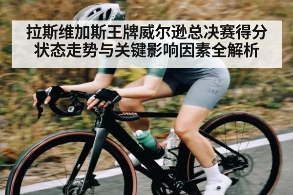 拉斯维加斯王牌威尔逊总决赛得分状态走势与关键影响因素全解析